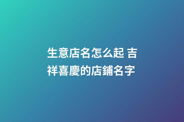 生意店名怎么起 吉祥喜慶的店鋪名字-第1張-店鋪起名-玄機(jī)派